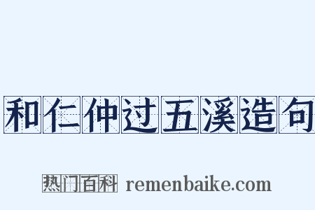 和仁仲过五溪造句是什么意思的图片